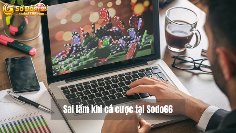 Top 5 sai lầm hay mắc phải khi chơi cá cược trực tuyến tại Sodo66